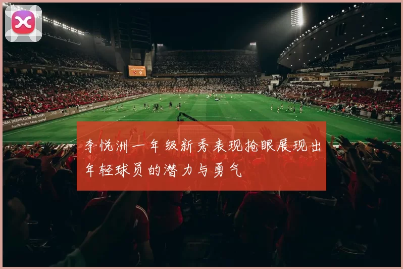 李悦洲一年级新秀表现抢眼展现出年轻球员的潜力与勇气