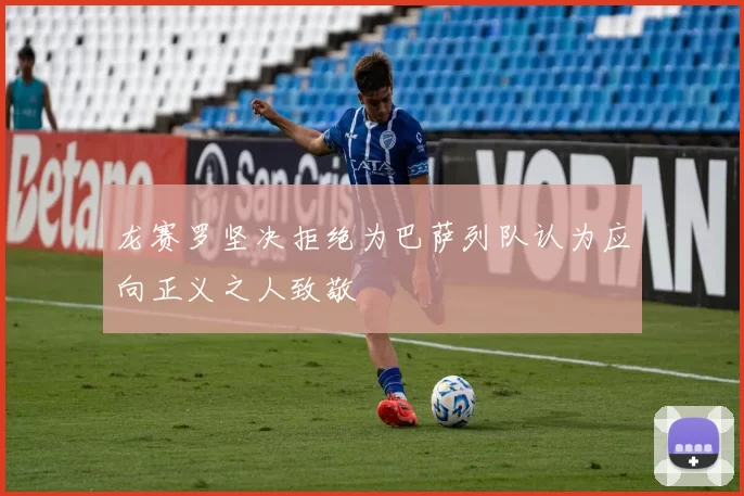 龙赛罗坚决拒绝为巴萨列队认为应向正义之人致敬