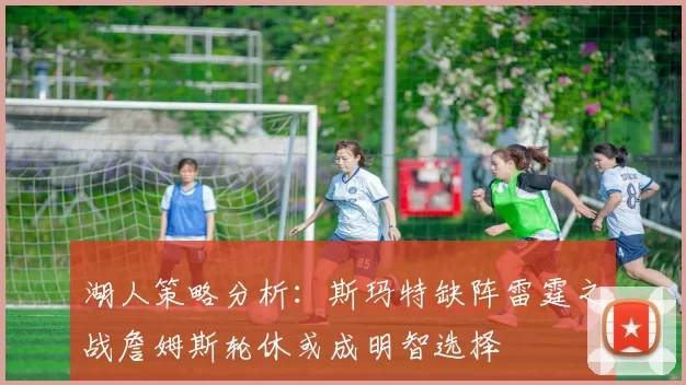 湖人策略分析：斯玛特缺阵雷霆之战詹姆斯轮休或成明智选择