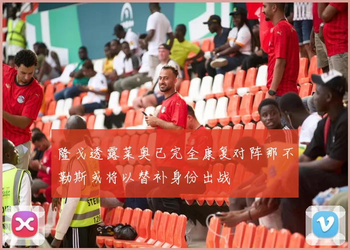 隆戈透露莱奥已完全康复对阵那不勒斯或将以替补身份出战