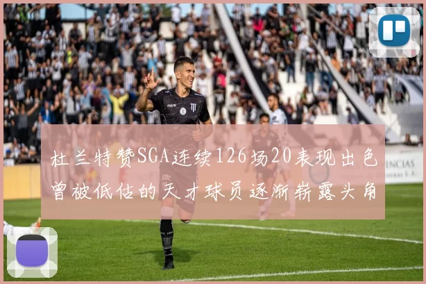 杜兰特赞SGA连续126场20表现出色曾被低估的天才球员逐渐崭露头角