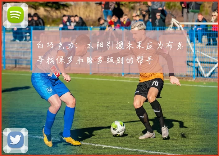 白巧克力：太阳引援未果应为布克寻找保罗和隆多级别的帮手